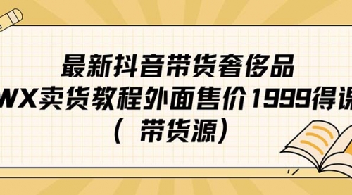 最新抖音奢侈品转微信卖货教程外面售价1999的课程（带货源）