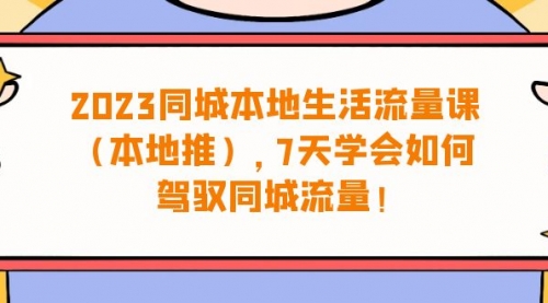 同城本地生活·流量课（本地推），7天学会如何驾驭同城流量