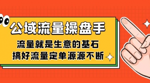 公域流量-操盘手，流量就是生意的基石，搞好流量定单源源不断