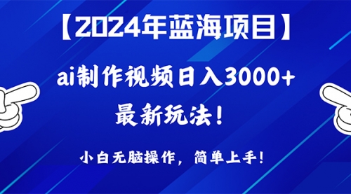 2024年蓝海项目，通过ai制作视频日入3000+，小白无脑操作