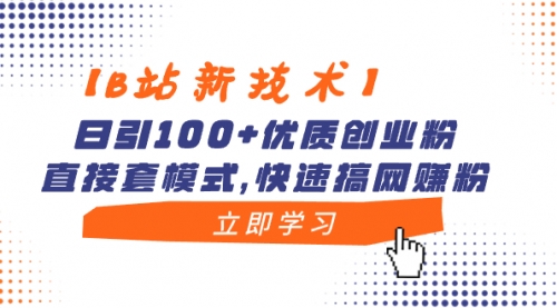 【B站新技术】日引100+优质创业粉，直接套模式，快速搞网赚粉