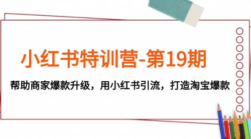 小红书特训营-第19期，帮助商家爆款升级，用小红书引流，打造淘宝爆款