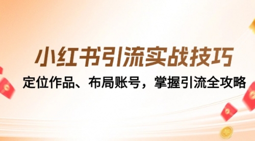 小红书引流实战技巧：定位作品、布局账号，掌握引流全攻略