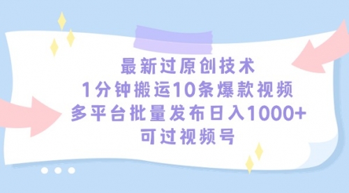 最新过原创技术，1分钟搬运10条爆款视频