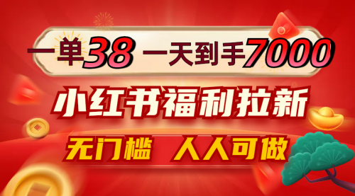 一单38，一天到手7000+，小红书福利拉新，0门槛