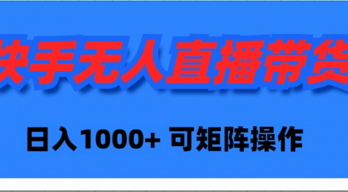 快手无人直播带货，新手日入1000+ 可矩阵操作