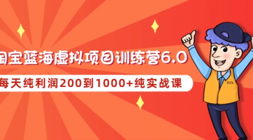 黄岛主《淘宝蓝海虚拟项目陪跑训练营6.0》每天纯利润200到1000+纯实战课 