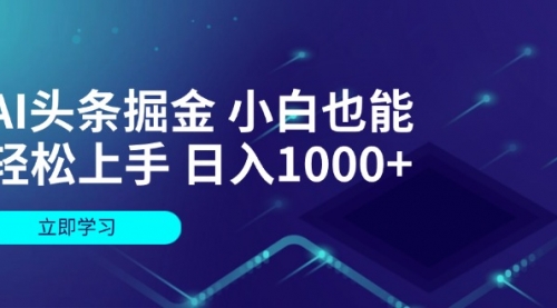 AI头条掘金 小白也能轻松上手 日入1000+