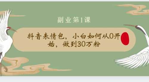 清和社：抖音表情包，小白如何从0开始，做到30万粉(限时免费) 