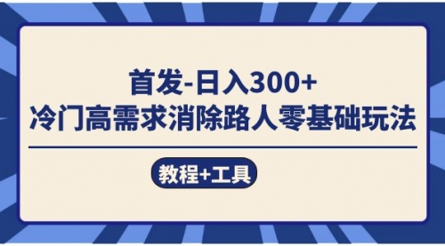 首发日入300+ 冷门高需求消除路人零基础玩法（教程+工具）