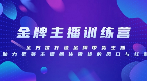 金牌主播特训营，全方位打造金牌带货主播，助力更多主播抓住带货的风口