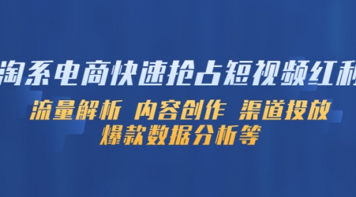 淘系电商快速抢占短视频红利：流量解析 内容创作 渠道投放 爆款数据分析等 