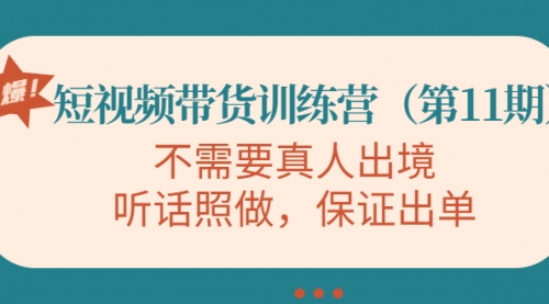 短视频带货训练营（第11期），不需要真人出境，听话照做，保证出单 