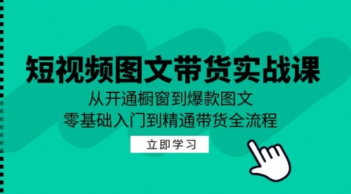 短视频图文带货实战课：从开通橱窗到爆款图文，零基础入门到精通带货