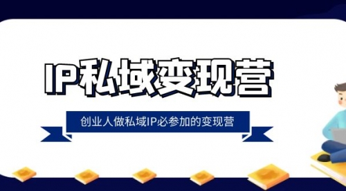 IP私域-变现营，创业人做私域IP必参加的变现营