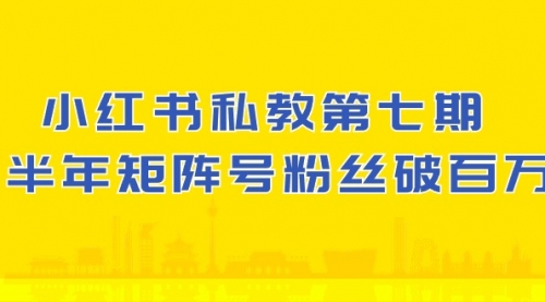 小红书-私教第七期，小红书90天涨粉18w，1周涨粉破万 半年矩阵号粉丝破百万