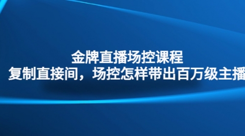 金牌直播场控课程：复制直接间，场控如何带出百万级主播 