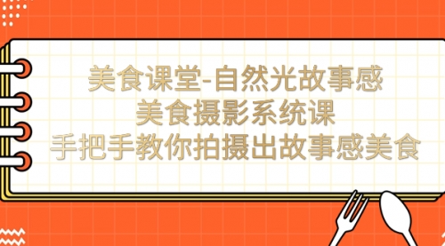 美食课堂-自然光故事感美食摄影系统课：手把手教你拍摄出故事感美食！