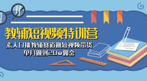 教辅-短视频特训营： 素人口播教辅赛道做短视频带货，单月做到20w佣金