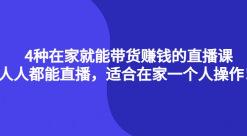 4种在家就能带货的直播课，人人都能直播，适合在家一个人操作！ 