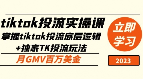 tiktok投流实操课：掌握tiktok投流底层逻辑+独家TK投流玩法 月GMV百万美金 