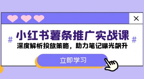 小红书-薯 条 推 广 实战课：深度解析投放策略，助力笔记曝光飙升