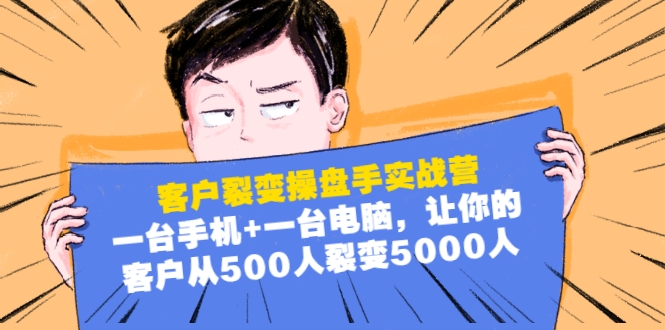 客户裂变操盘手实战营：一台手机+一台电脑，让你的客户从500人裂变5000人