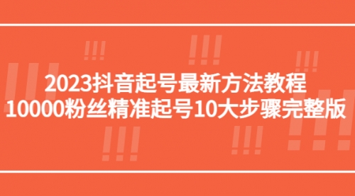 2023抖音起号最新方法教程：10000粉丝精准起号10大步骤完整版 