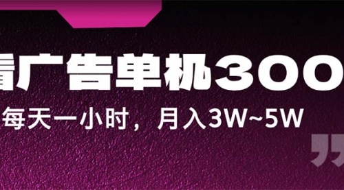 看广告单机300+，每天一个小时，月入3W~5W