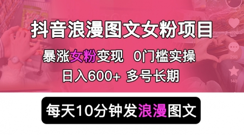 抖音浪漫图文暴力涨女粉项目 简单0门槛 每天10分钟发图文 一天600+长期多号 