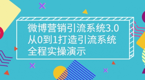 微博营销引流系统3.0，从0到1打造引流系统，全程实操演示