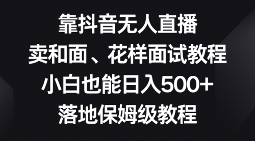 靠抖音无人直播，卖和面、花样面试教程，小白也能日入500+