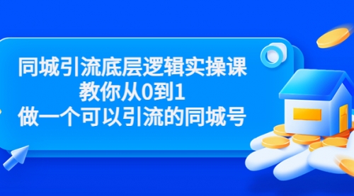 同城引流底层逻辑实操课，教你从0到1做一个可以引流的同城号（价值4980）