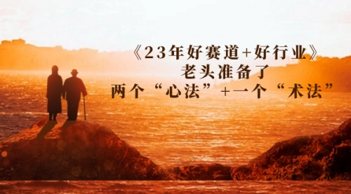 某收费文章《23年好赛道+好行业》老头准备了两个“心法”+一个“术法”