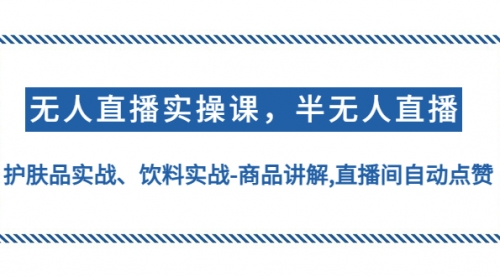 无人直播实操，半无人直播、护肤品实战、饮料实战-商品讲解,直播间自动点赞 