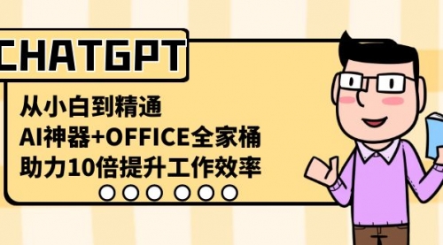 CHATGPT-从小白到精通，AI神器+OFFICE全家桶，助力10倍提升工作效率