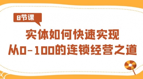 实体·如何快速实现从0-100的连锁经营之道（8节视频课）