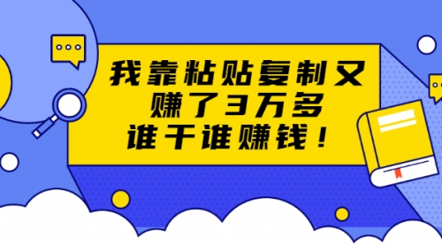 粘贴复制赚钱术，我靠粘贴复制又赚了3万多，月入20万的项目 谁干谁赚钱