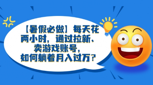 【暑假必做】每天花两小时，通过拉新、卖游戏账号，如何躺着月入过万？