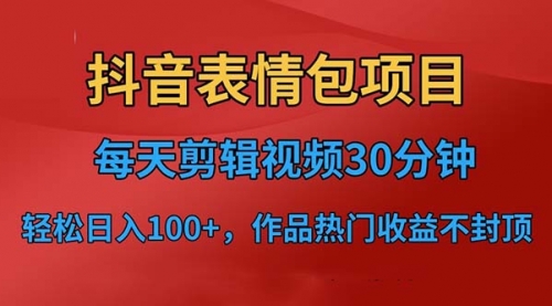 抖音表情包项目，每天剪辑表情包上传短视频平台，日入3位数+已实操跑通