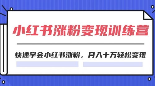 2024小红书涨粉变现训练营，快速学会小红书涨粉，月入十万轻松变现