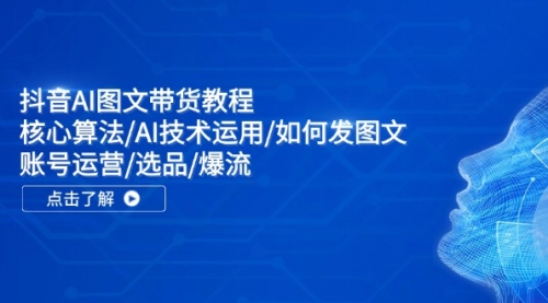 抖音AI图文带货教程：核心算法/AI技术运用/如何发图文/账号运营/选品/爆流