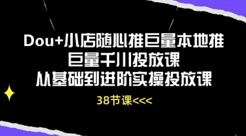 Dou+小店随心推巨量本地推巨量千川投放课从基础到进阶实操投放课