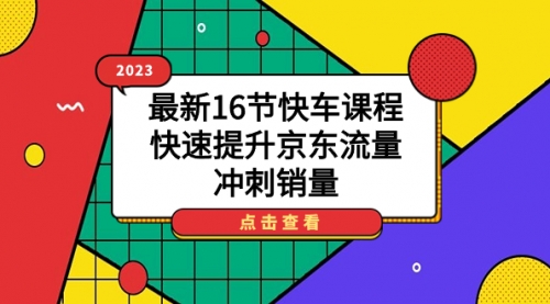 2023最新16节快车课程，快速提升京东流量，冲刺销量