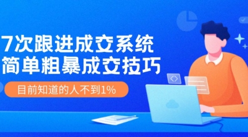 7次跟进 成交系统：简单粗暴成交技巧，目前知道的人不到1%