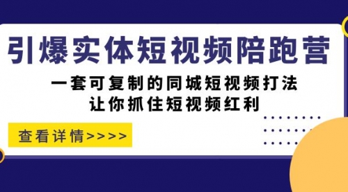 引爆实体-短视频陪跑营，一套可复制的同城短视频打法，让你抓住短视频红利