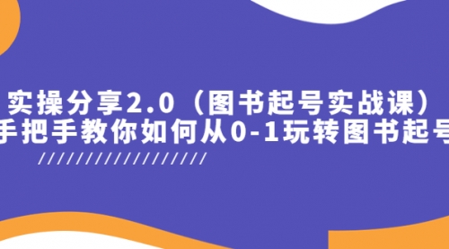 实操分享2.0（图书起号实战课），手把手教你如何从0-1玩转图书起号！ 