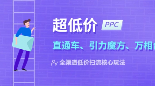 2023超低价·ppc—“直通车、引力魔方、万相台”全渠道·低价扫流核心玩法 