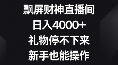 飘屏财神直播间，日入4000+，礼物停不下来，新手也能操作