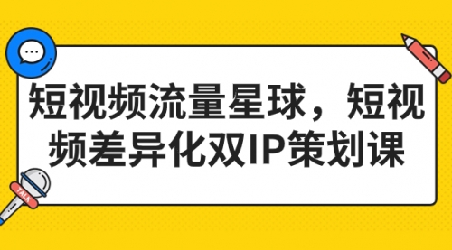 短视频流量星球，短视频差异化双IP策划课（2023新版）